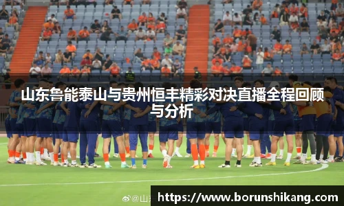 山东鲁能泰山与贵州恒丰精彩对决直播全程回顾与分析
